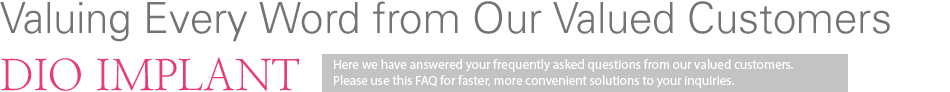 Here we have answered your frequently asked questions from our valued customers. Please use this FAQ for faster, more convenient solutions to your inquiries.